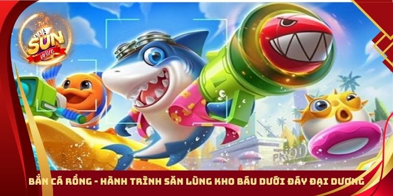 Bắn Cá Rồng - Hành Trình Săn Lùng Kho Báu Dưới Đáy Đại Dương