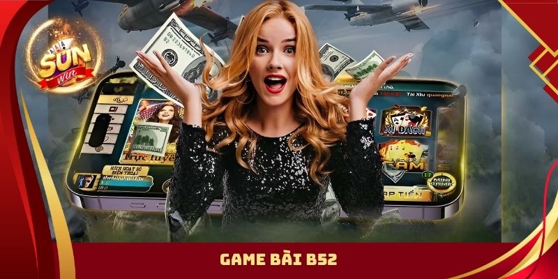 Game Bài B52 – Danh Mục Trò Chơi Hot Không Nên Bỏ Lỡ