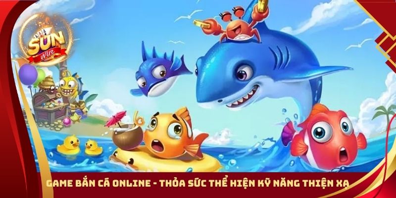 Game Bắn Cá Online - Thỏa Sức Thể Hiện Kỹ Năng Thiện Xạ