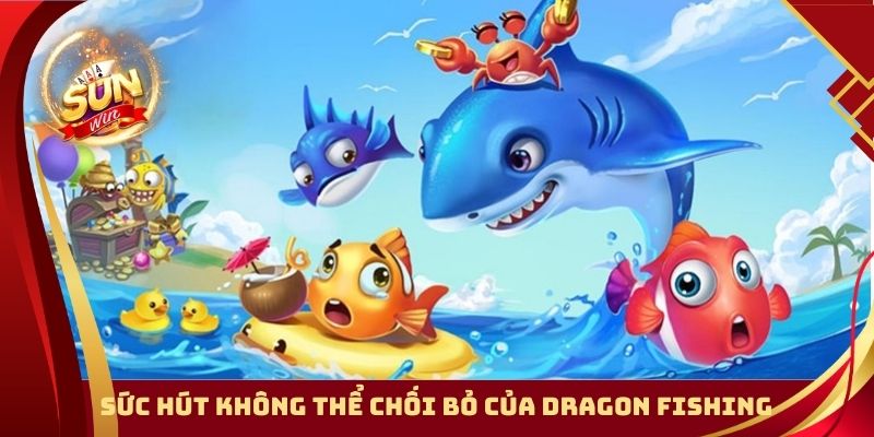 Sức hút không thể chối bỏ của Dragon Fishing