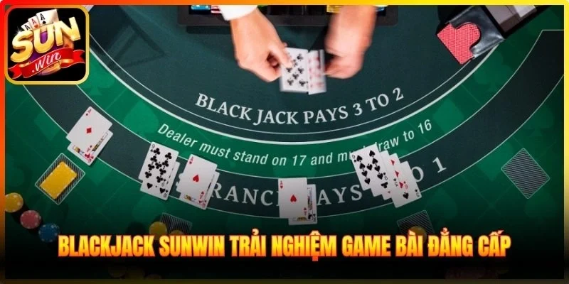 Blackjack Sunwin trải nghiệm game bài đẳng cấp