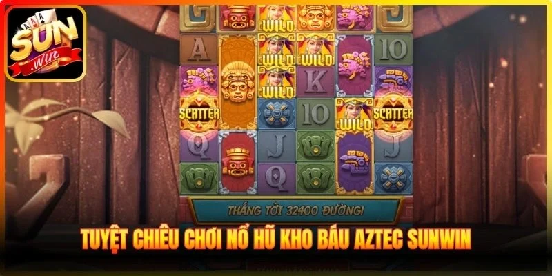 Tuyệt chiêu chơi nổ hũ Kho Báu Aztec Sunwin